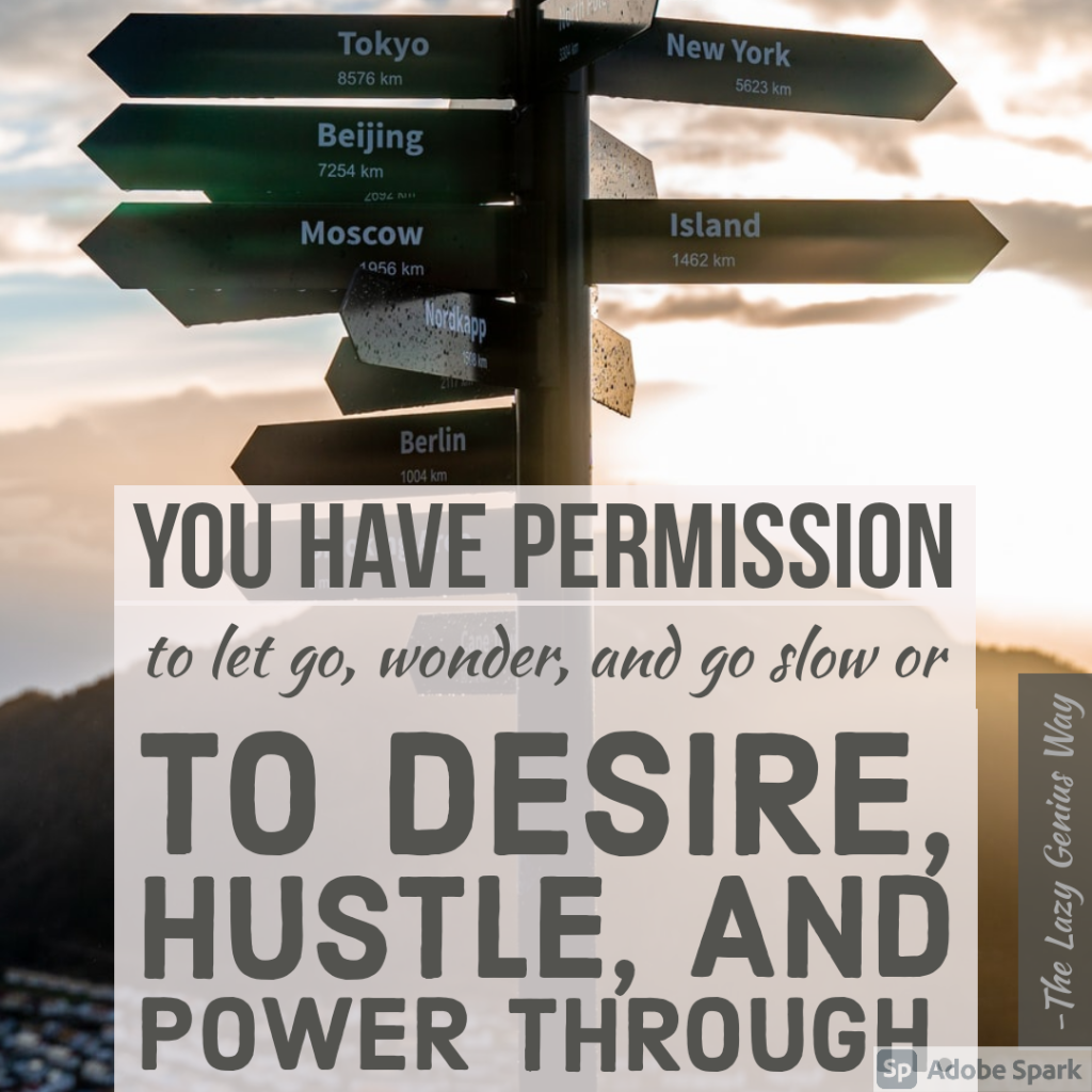 You have permission to let go, wonder, and go slow or to desire, hustle, and power through. 